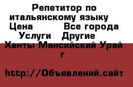 Репетитор по итальянскому языку. › Цена ­ 600 - Все города Услуги » Другие   . Ханты-Мансийский,Урай г.